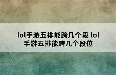 lol手游五排能跨几个段 lol手游五排能跨几个段位